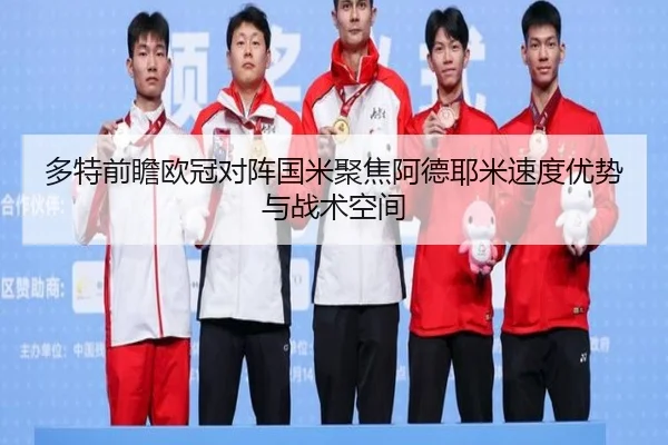 多特前瞻欧冠对阵国米聚焦阿德耶米速度优势与战术空间