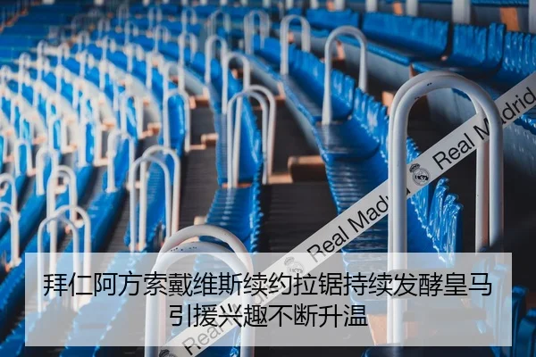 拜仁阿方索戴维斯续约拉锯持续发酵皇马引援兴趣不断升温