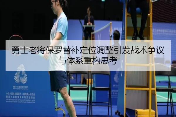 勇士老将保罗替补定位调整引发战术争议与体系重构思考
