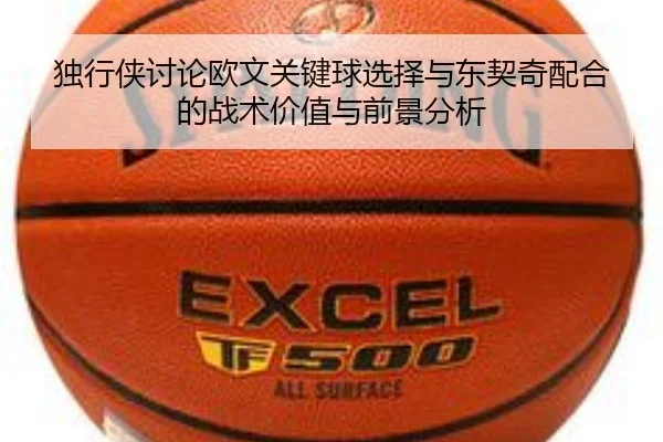 独行侠讨论欧文关键球选择与东契奇配合的战术价值与前景分析